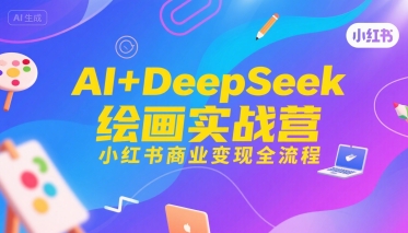 AI+DeepSeek绘画实战营，小红书商业变现全流程-枫客网创