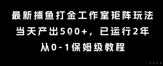 最新捕鱼打金工作室矩阵玩法，当天产出5张+，已运行2年，从0-1保姆级教程【揭秘】-枫客网创