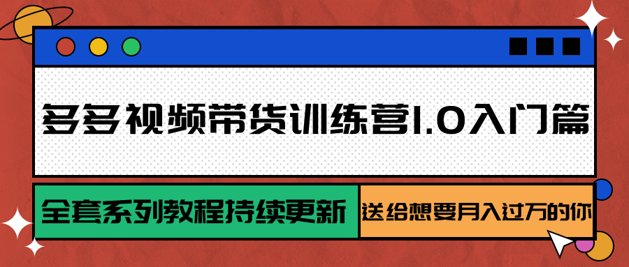 多多视频带货训练营1.0入门篇，全套系列教程持续更新，送给想要月入过万的你-枫客网创