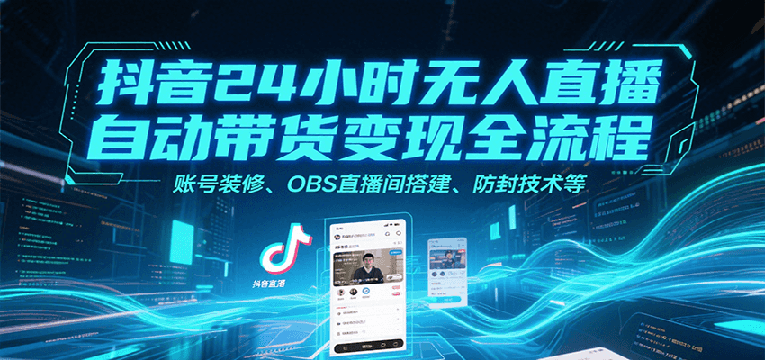 抖音24小时无人直播自动带货变现全流程，账号装修、OBS直播间搭建、防封技术等-枫客网创