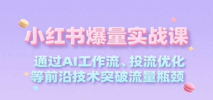 小红书爆量实战课，通过AI工作流、投流优化等前沿技术突破流量瓶颈-枫客网创