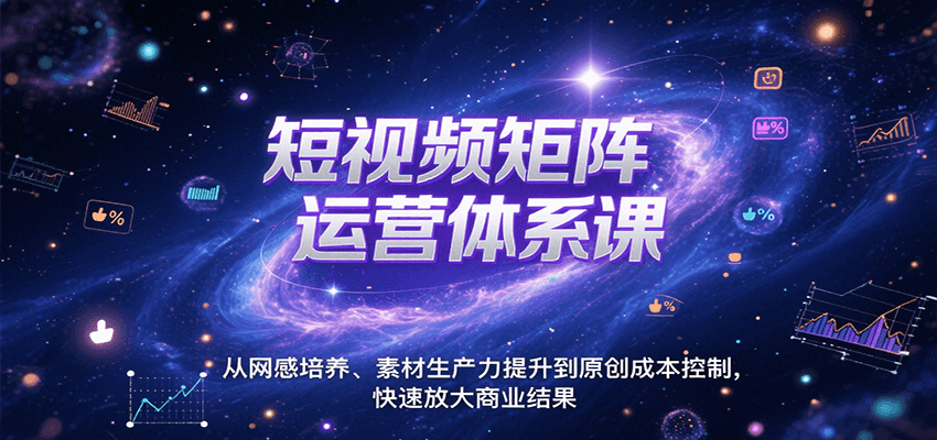 短视频矩阵运营体系课，从网感培养、素材生产力提升到原创成本控制，快速放大商业结果-枫客网创