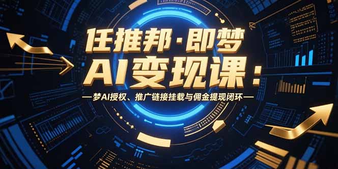 任推邦·即梦AI变现课：梦AI授权、推广链接挂载与佣金提现闭环-枫客网创