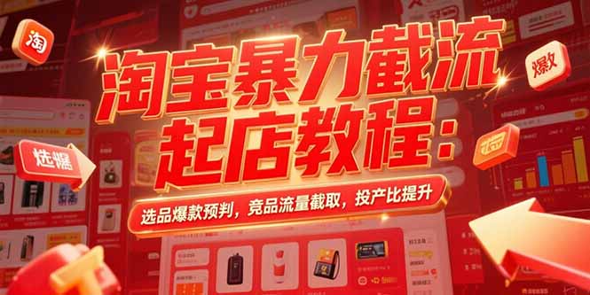 淘宝暴力截流起店教程：选品爆款预判，竞品流量截取，投产比提升-枫客网创