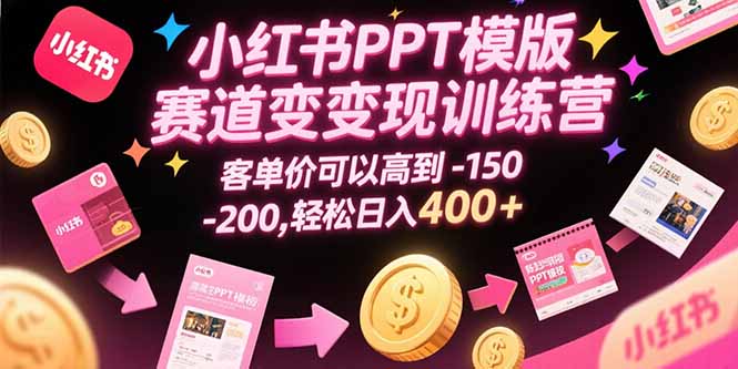 小红书PPT模版赛道变现训练营，客单价可以高到150-200，轻松日入400+-枫客网创