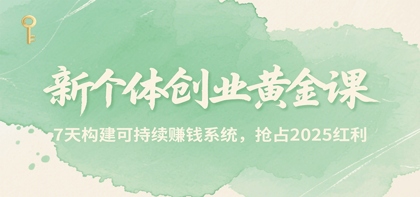 新个体创业黄金课，7天构建可持续赚钱系统，抢占2025红利-枫客网创