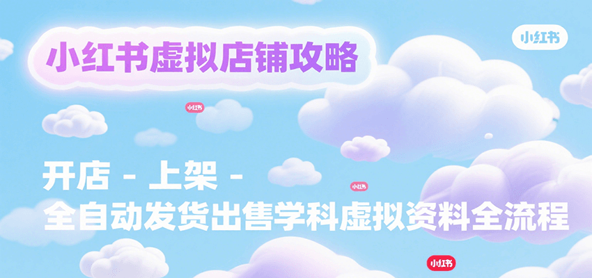 小红书虚拟店铺攻略，开店-上架-全自动发货出售学科虚拟资料完整流程-枫客网创