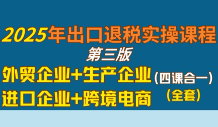 崔sir·出口退税实操-外贸企业+生产企业+跨境电商+进口企业(四课合一)-枫客网创