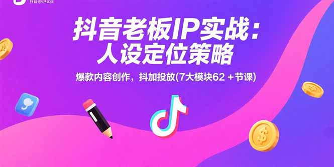 抖音老板IP实战：人设定位策略，爆款内容创作，抖加投放(7大模块62+节课-枫客网创