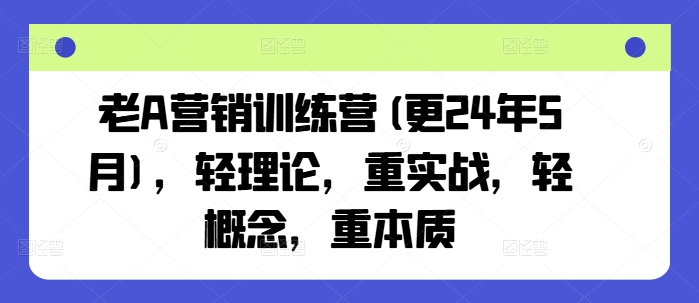 老A营销训练营(更25年7月)，轻理论，重实战，轻概念，重本质-枫客网创