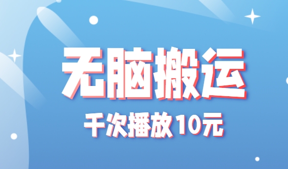 无脑搬运，千次播放10元，点赞评论收藏各1元一个，单条作品收益上限10000+！-枫客网创