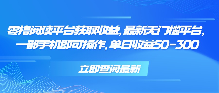 零撸阅读平台获取收益，最新无门槛平台，一部手机即可操作 单日收益50-300-枫客网创