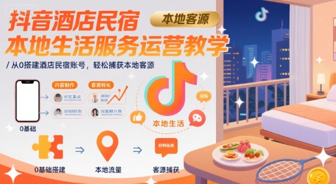 抖音酒店民宿本地生活服务运营教学，从0搭建酒店民宿账号，轻松捕获本地客源-枫客网创