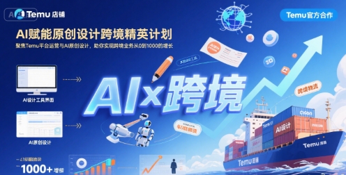 AI赋能原创设计跨境精英计划，聚焦Temu台运营与AI原创设计，助你实现跨境业务从0到1000的增长-枫客网创