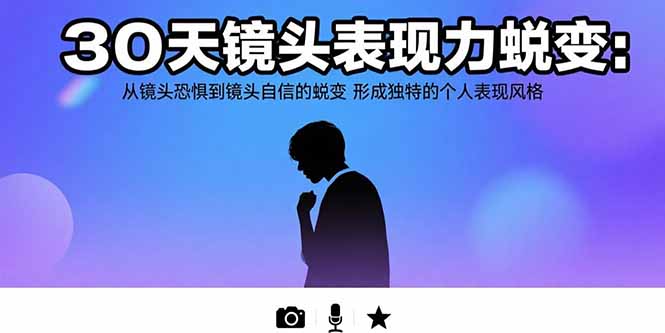 30天镜头表现力蜕变：从镜头恐惧到镜头自信的蜕变 形成独特的个人表现风格-枫客网创