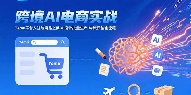 AI+跨境电商实战：Temu平台入驻与商品上架 AI设计批量生产 物流质检全流程-枫客网创