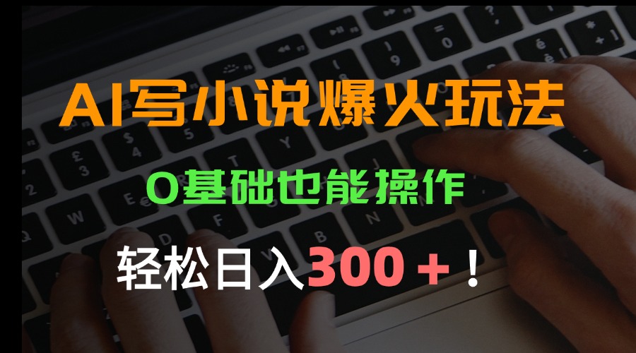 AI写小说爆火玩法，0基础也能操作，日收益轻松300+！-枫客网创