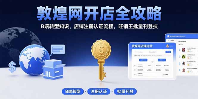 敦煌网开店全攻略：B端转型知识，店铺注册认证流程，旺销王批量刊登技-枫客网创