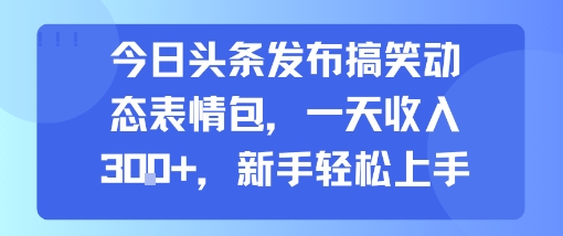 今日头条发布搞笑动态表情包，一天收入3张+，新手轻松上手-枫客网创