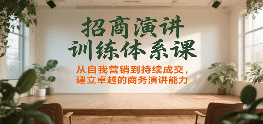 招商演讲训练体系课，从自我营销到持续成交，建立卓越的商务演讲能力-枫客网创