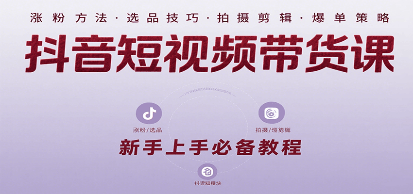 抖音短视频带货课：涵盖涨粉、选品、拍摄、剪辑等，教实操，助你从0到1实现爆单-枫客网创