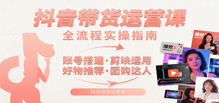 抖音带货运营课：含账号搭建、剪映运用、好物推荐、团购达人等内容，教你玩转抖音-枫客网创