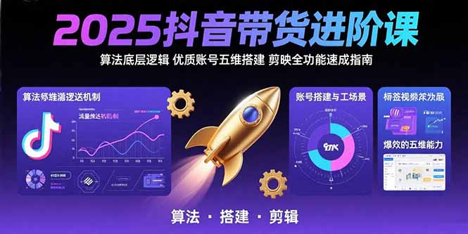 2025抖音带货进阶课：算法底层逻辑,优质账号五维搭建,剪映全功能速成指南-枫客网创