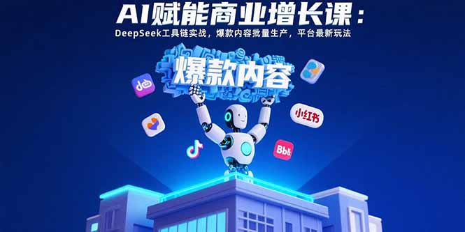 AI赋能商业增长课：DeepSeek工具链实战，爆款内容批量生产，平台最新玩法-枫客网创