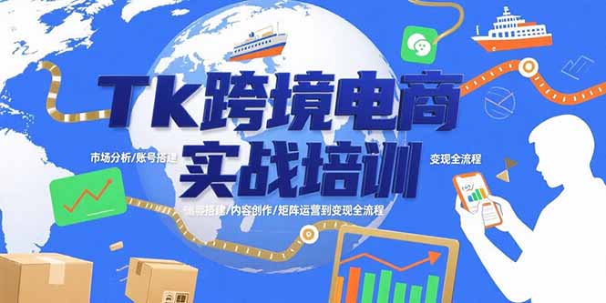 Tk跨境电商实战培训：市场分析/账号搭建/内容创作/矩阵运营到变现全流程-枫客网创