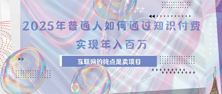 2025年普通人如何通过知识付费年薪百万，互联网的尽头是卖加盟卖项目-枫客网创