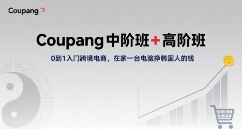 Coupang中阶班+高阶班，0到1入门跨境电商，在家一台电脑挣韩国人的钱-枫客网创