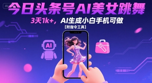 今日头条号AI美女跳舞，3天1k+，AI生成小白手机可做【附指令工具】-枫客网创