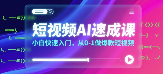短视频AI速成课，小白快速入门，从0-1做爆款短视频-枫客网创