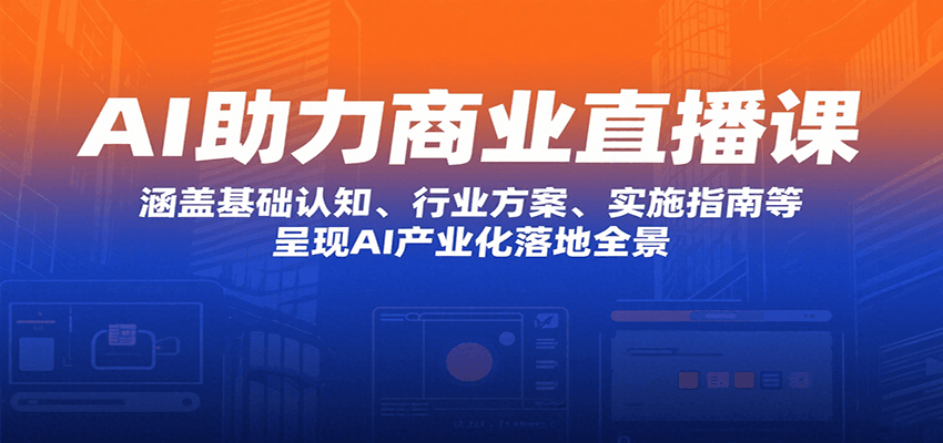 AI助力商业直播课：涵盖基础认知、行业方案、实施指南等，呈现AI产业化落地全景-枫客网创