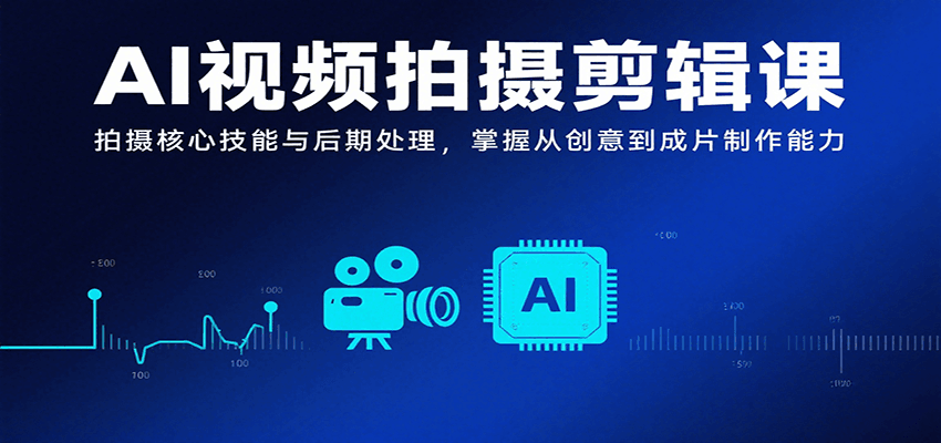 AI视频拍摄剪辑课，拍摄核心技能与后期处理，掌握从创意到成片制作能力-枫客网创