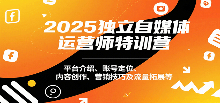 2025独立自媒体运营师特训营：平台介绍、账号定位、内容创作、营销技巧及流量拓展等-枫客网创