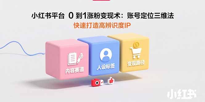 小红书平台0到1涨粉变现术：账号定位三维法，快速打造高辨识度IP-枫客网创