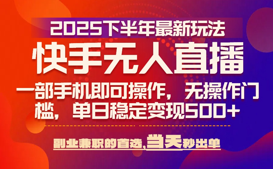 25年快手无人直播最新玩法，当天可出单，一部手机即可操作-枫客网创
