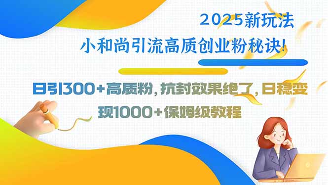 2025新玩法小和尚引流高质创业粉秘诀！日引300+高质粉，抗封效果绝了，…-枫客网创