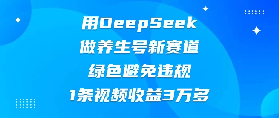 用DeepSeek做养生号新赛道，绿色避免违规，1条视频收益3万多-枫客网创