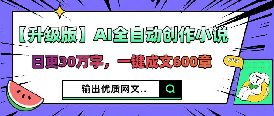 【升级版】AI全自动创作小说，日更30万字，一键成文600章，输出优质网文-枫客网创