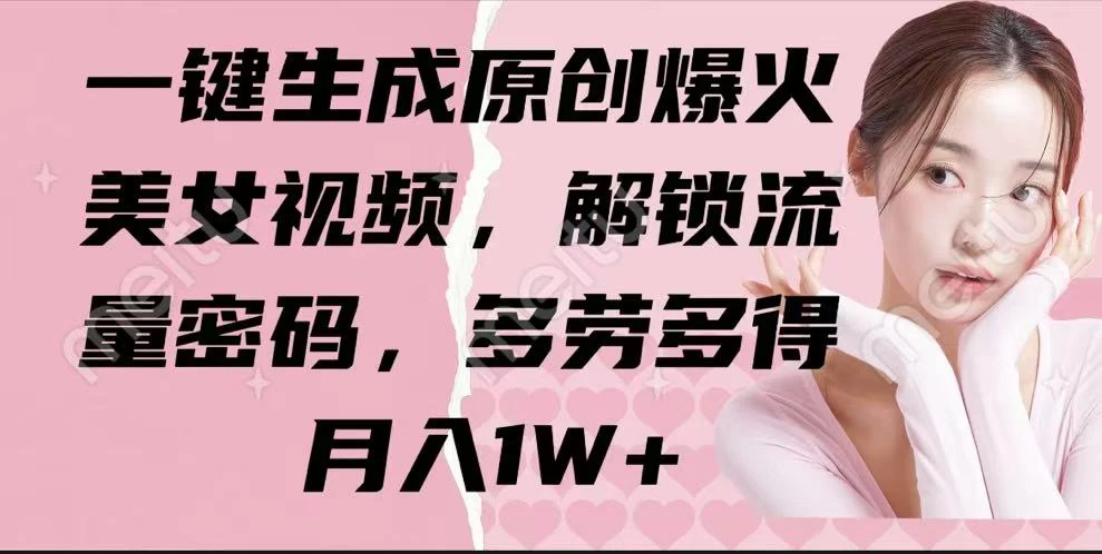 一键生成原创爆火美女视频，解锁流量密码，多劳多得，月入1W+-枫客网创