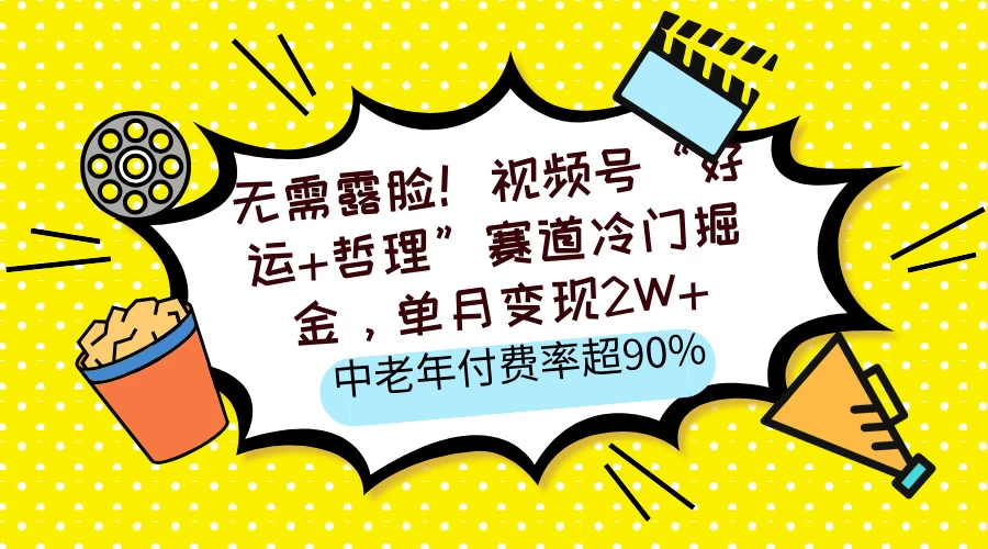 无需露脸！视频号“好运+哲理”赛道冷门掘金，单月变现2W+，中老年付费率超90%-枫客网创