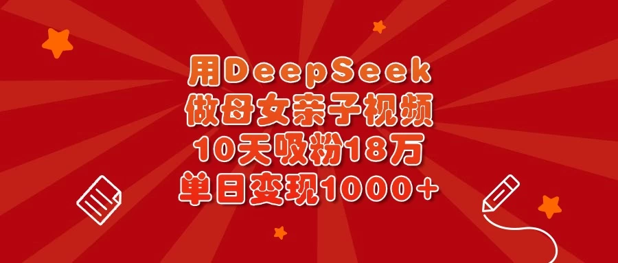 用DeepSeek做母女亲子视频，10天吸粉18万，单日变现1000+-枫客网创