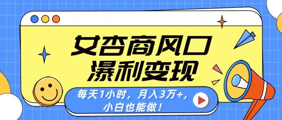 女杏商风口，瀑利变现！每天1小时，月入3万+，小白也能做！-枫客网创