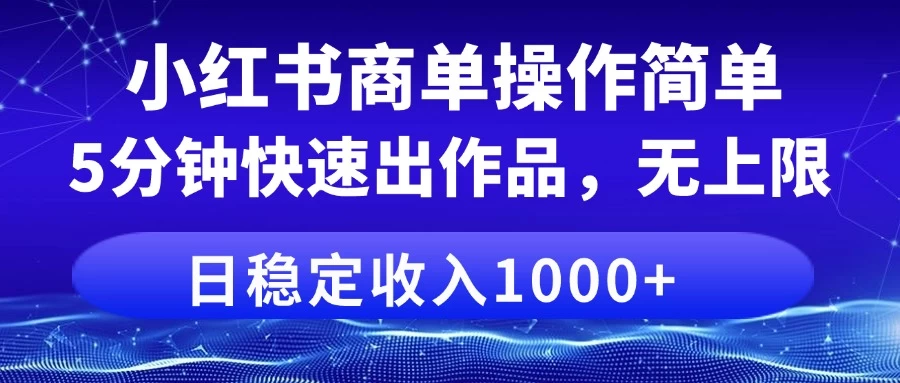 小红书商单操作简单，5分钟快速出作品，日稳定收入1000+，无上限-枫客网创
