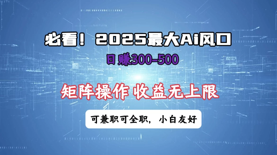 必看！2025 最大 AI 风口，每天三十分钟，日赚3位数起步，超适合小白，矩阵操作收益无上限，兼职全职皆可！-枫客网创