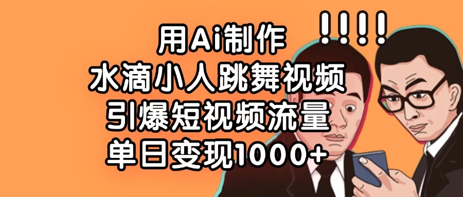 用Ai制作水滴小人跳舞视频，引爆短视频流量，单日变现1000+-枫客网创