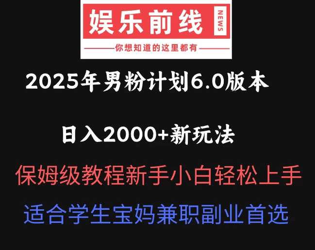 2025年男粉计划6.0版本，日入2000+新玩法，保姆级教程新手小白轻松上手，适合学生宝妈兼职副业首选-枫客网创