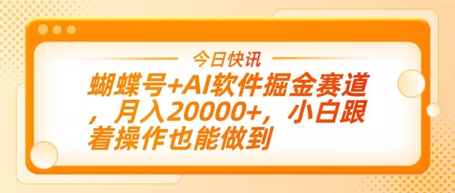 蝴蝶号+AI软件掘金赛道，月入20000+，小白跟着操作也能做到-枫客网创